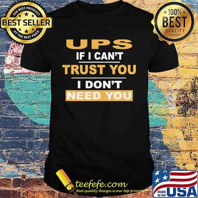 Ups if i can't trust you i don't need you shirt