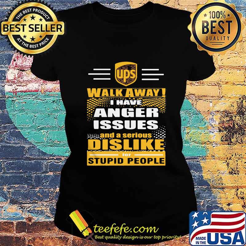 Ups walk away i have anger issues and a serious dislike for stupid people s Ladies tee Ups walk away i have anger issues and a serious dislike for stupid people s Ladies tee