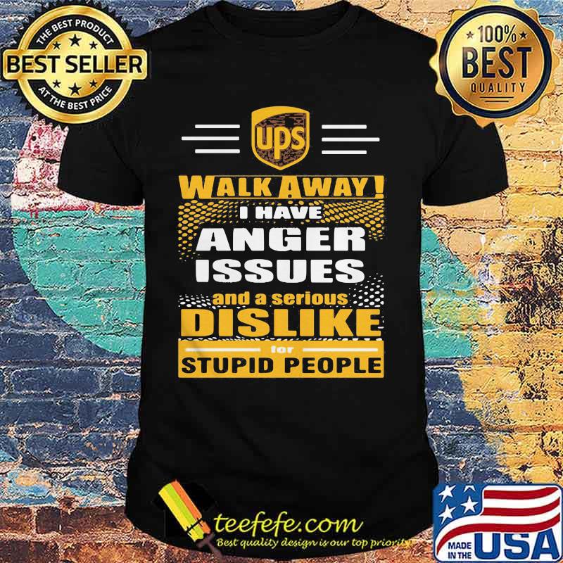 Ups walk away i have anger issues and a serious dislike for stupid people shirt Ups walk away i have anger issues and a serious dislike for stupid people shirt