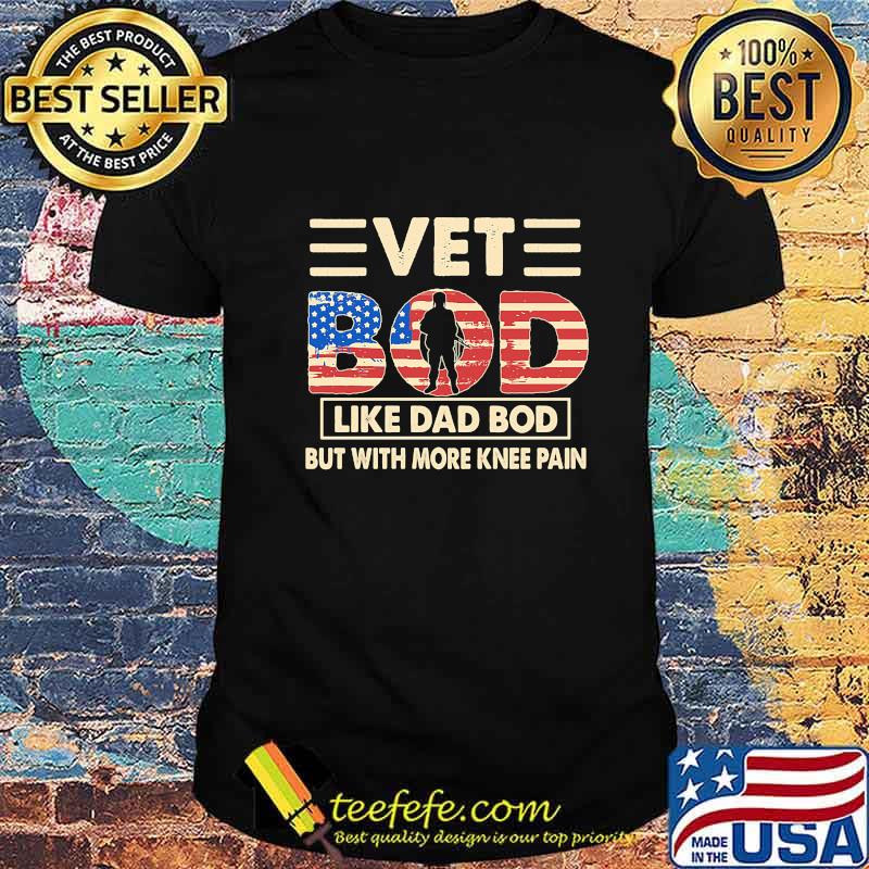 Vet Bod Like Dad Bod But With More Knee Pain America Flag Independence Day Shirt Vet Bod Like Dad Bod But With More Knee Pain America Flag Independence Day Shirt