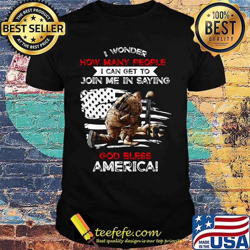 Veteran i wonder how many people i can get to join me in saying god bless america happy independence day shirt Veteran i wonder how many people i can get to join me in saying god bless america happy independence day shirt