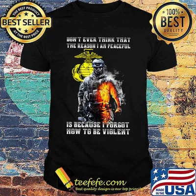 Veteran marine don't ever think that the reason i ah peaceful is because i forgot how to be violent shirt