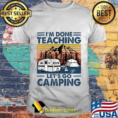 Vintage I'm Done Teaching Let Go Camping Pullover shirt