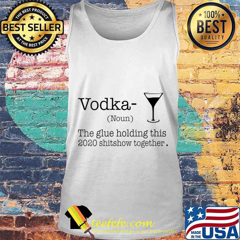Vodka The Glues Holding This 2020 Shitshow Together Shirt Tank top Vodka The Glues Holding This 2020 Shitshow Together Shirt Tank top