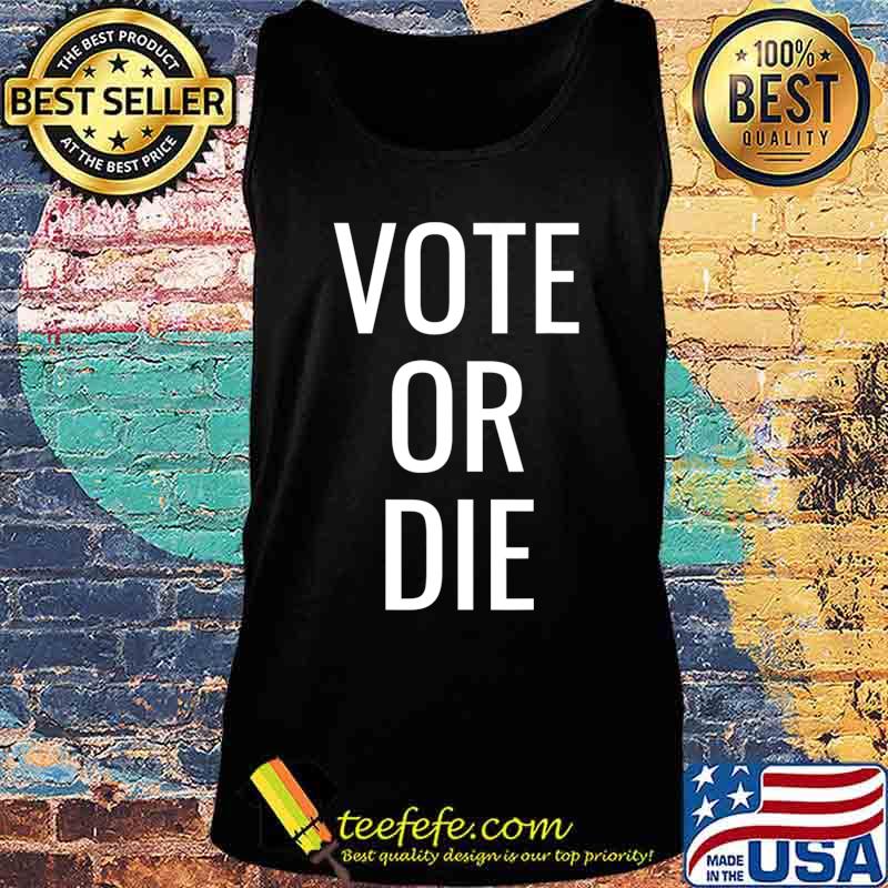 Vote or Die T-Shirt Tank top Vote or Die T-Shirt Tank top