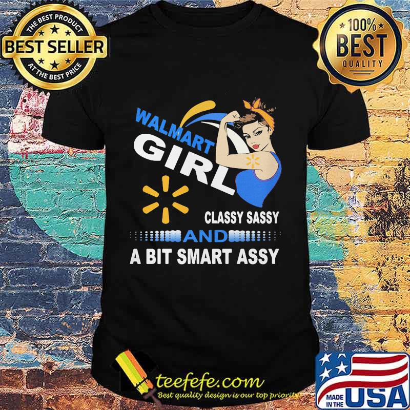 Walmart girl classy sassy and a bit smart assy shirt Walmart girl classy sassy and a bit smart assy shirt