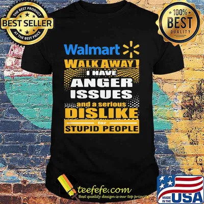 Walmart walk away i have anger issues and a serious dislike for stupid people shirt