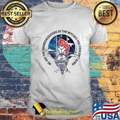 We Are The Granddaughters Of The Witches You Couldn't Burn T-Shirt