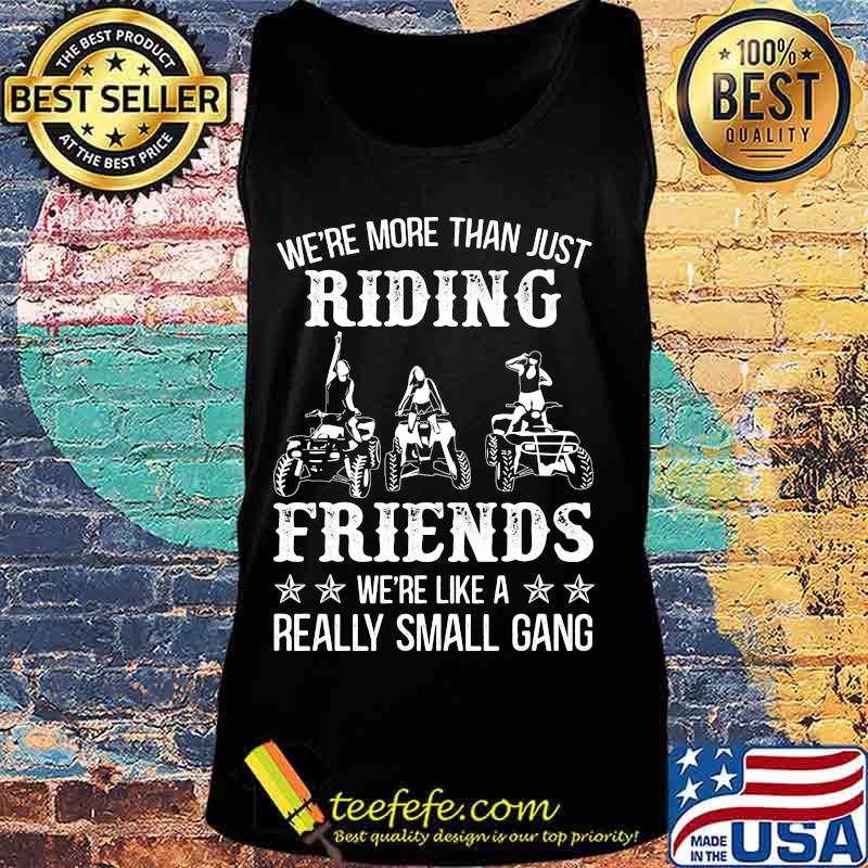 WE'RE MORE THAN JUST RIDING FRIENDS WE'RE LIKE A REALLY SMALL GANG ATV SHIRT Tank top WE'RE MORE THAN JUST RIDING FRIENDS WE'RE LIKE A REALLY SMALL GANG ATV SHIRT Tank top