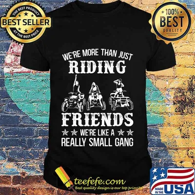 WE'RE MORE THAN JUST RIDING FRIENDS WE'RE LIKE A REALLY SMALL GANG ATV SHIRT