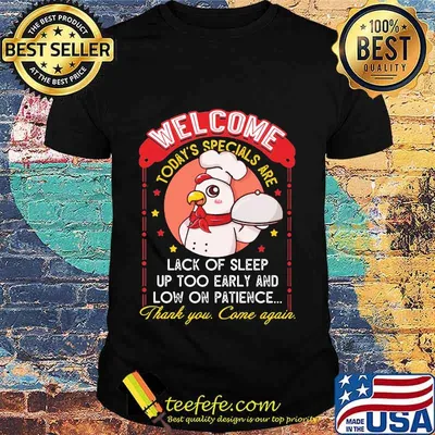 Welcome Today’s Specials Are Lack Of Sleep Up Too Early And Low On Patience Chicken Shirt