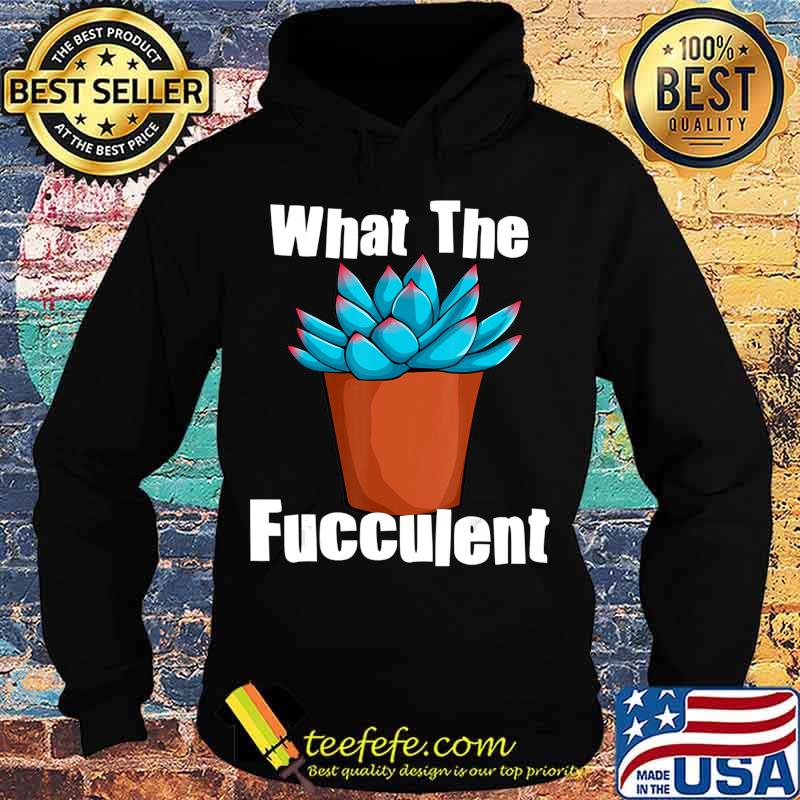 What The Fucculent Succulent Plant Lover Women Gardening T-Shirt Hoodie What The Fucculent Succulent Plant Lover Women Gardening T-Shirt Hoodie