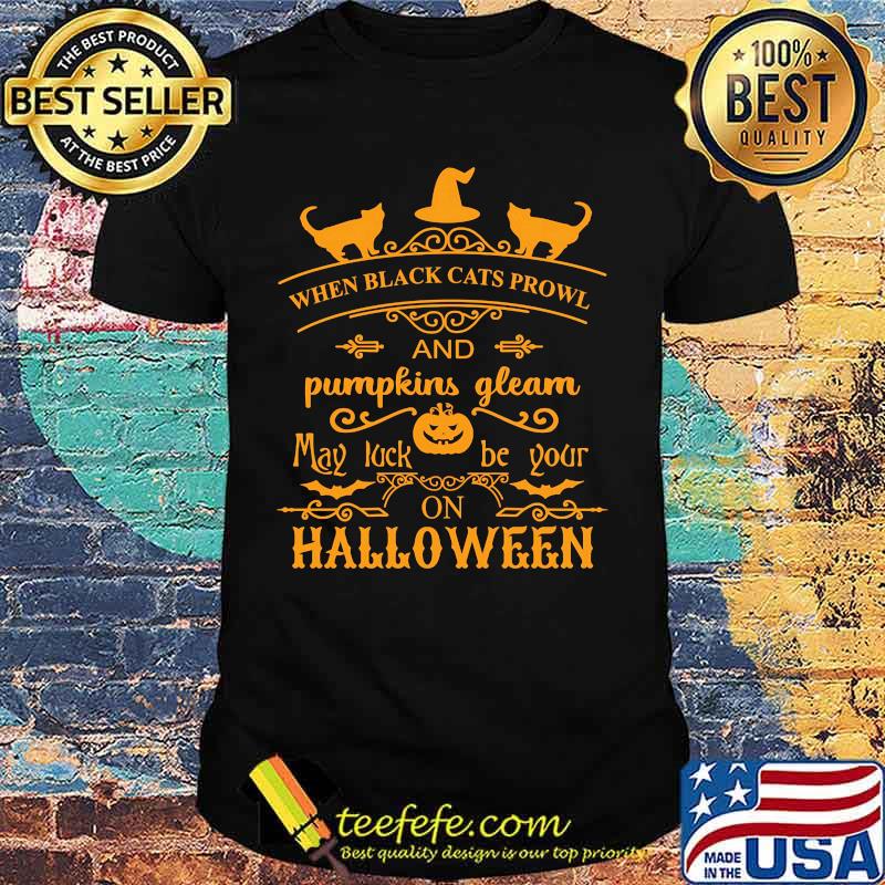 When black cats prowl and pumpkins gleam may luck be your on halloween shirt When black cats prowl and pumpkins gleam may luck be your on halloween shirt