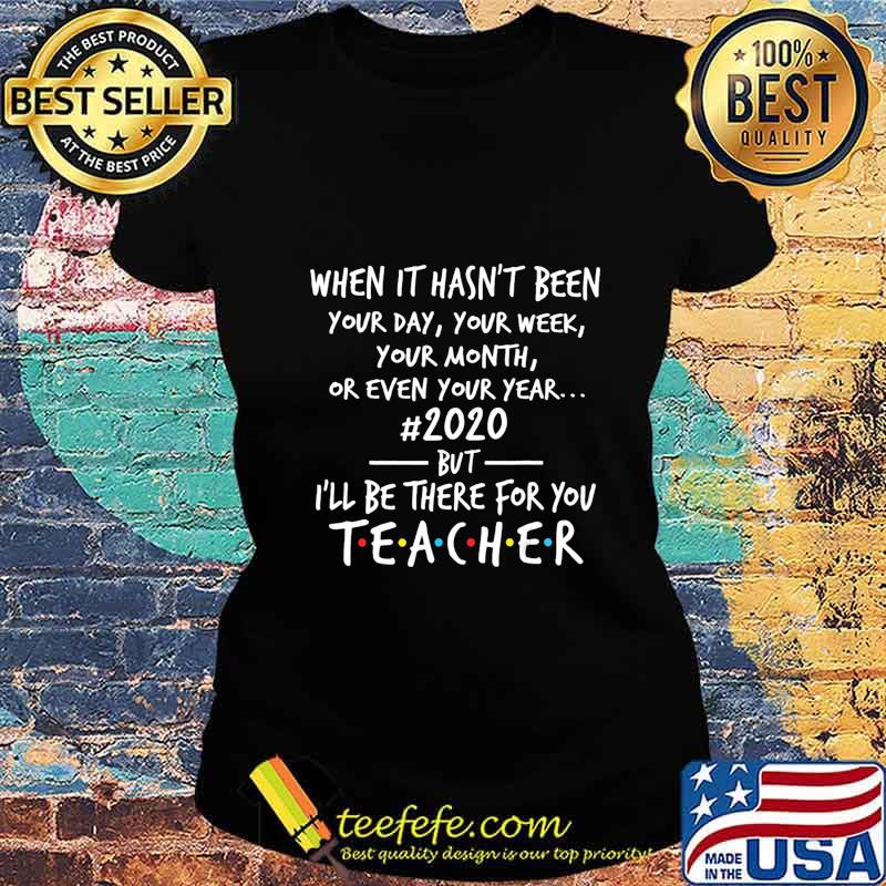 When It's Hasn't Been Your Day Your Week Teacher 2020 T-Shirt Ladies tee When It's Hasn't Been Your Day Your Week Teacher 2020 T-Shirt Ladies tee