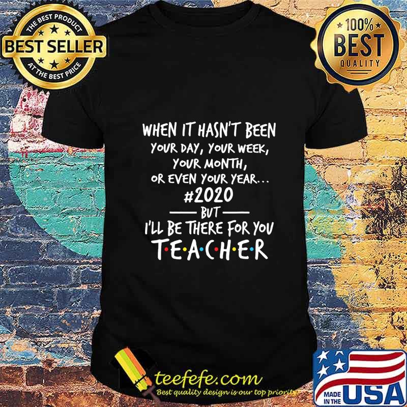 When It's Hasn't Been Your Day Your Week Teacher 2020 T-Shirt