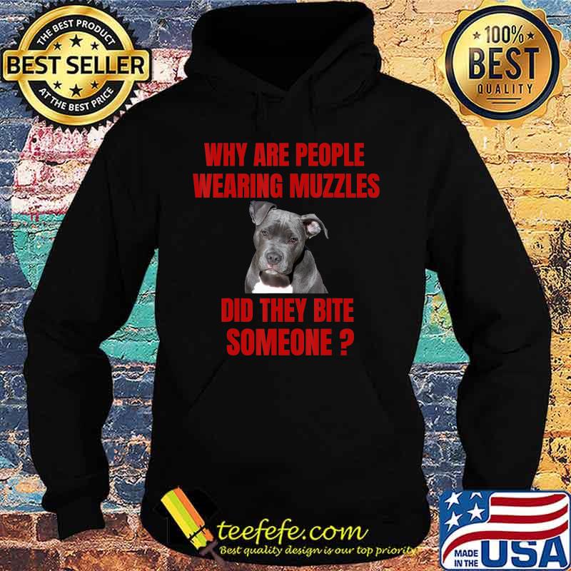 Why Are People Wearing Muzzles Did They Bite Someone Gift T-Shirt Hoodie Why Are People Wearing Muzzles Did They Bite Someone Gift T-Shirt Hoodie