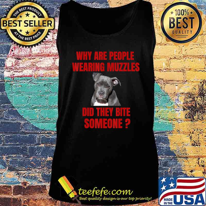 Why Are People Wearing Muzzles Did They Bite Someone Gift T-Shirt Tank top Why Are People Wearing Muzzles Did They Bite Someone Gift T-Shirt Tank top