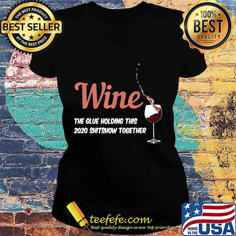 Wine - Glue That Holds This 2020 Shitshow Together T-Shirt Ladies tee Wine - Glue That Holds This 2020 Shitshow Together T-Shirt Ladies tee