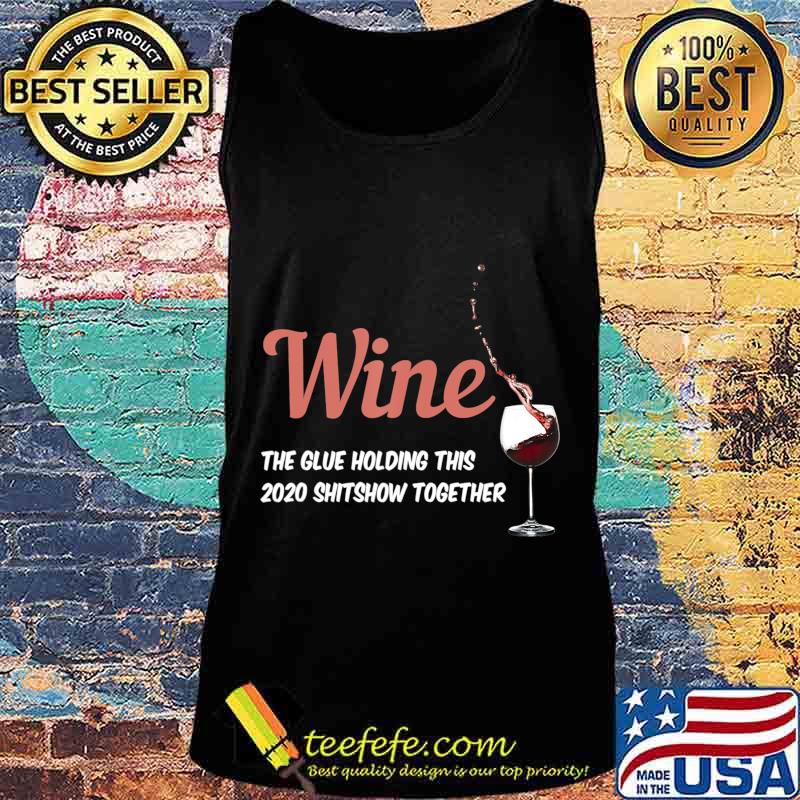 Wine - Glue That Holds This 2020 Shitshow Together T-Shirt Tank top Wine - Glue That Holds This 2020 Shitshow Together T-Shirt Tank top