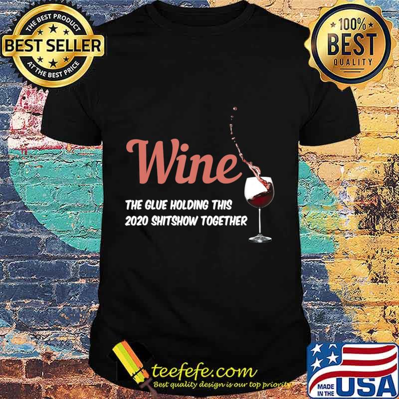 Wine - Glue That Holds This 2020 Shitshow Together T-Shirt Wine - Glue That Holds This 2020 Shitshow Together T-Shirt