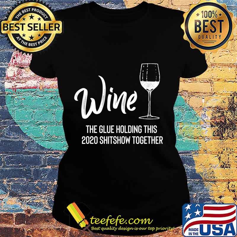 Wine is The Glue Holding 2020 Shitshow Together Funny T-Shirt Ladies tee Wine is The Glue Holding 2020 Shitshow Together Funny T-Shirt Ladies tee