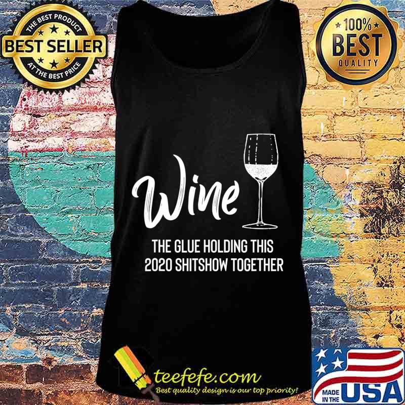 Wine is The Glue Holding 2020 Shitshow Together Funny T-Shirt Tank top Wine is The Glue Holding 2020 Shitshow Together Funny T-Shirt Tank top