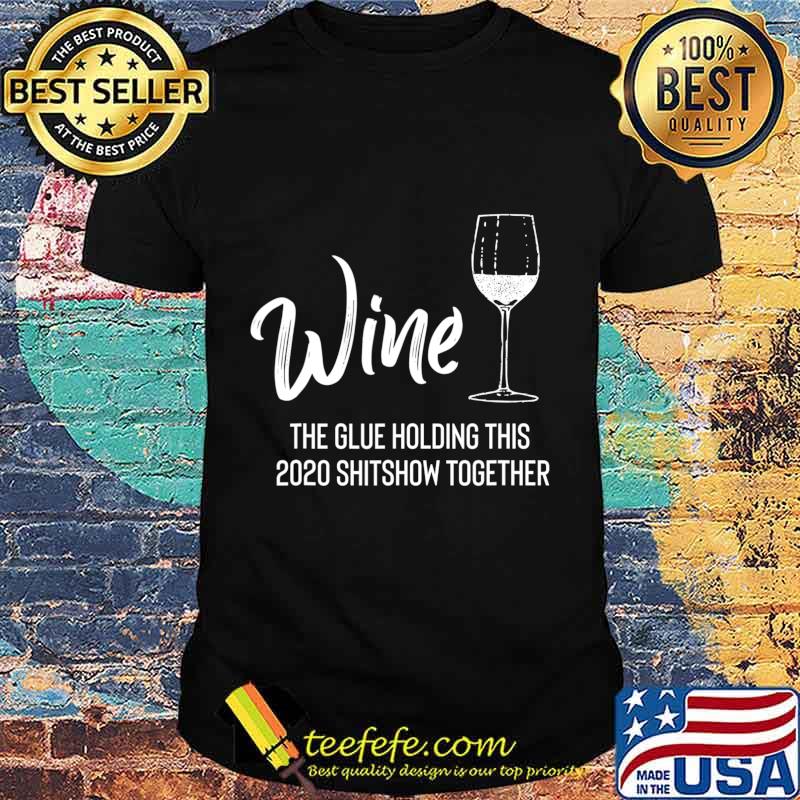 Wine is The Glue Holding 2020 Shitshow Together Funny T-Shirt Wine is The Glue Holding 2020 Shitshow Together Funny T-Shirt