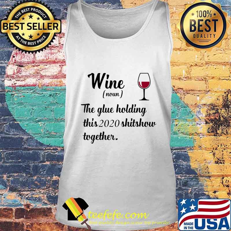 Wine The Glue Holding This 2020 Shitshow Together Funny Gift T-Shirt Tank top Wine The Glue Holding This 2020 Shitshow Together Funny Gift T-Shirt Tank top