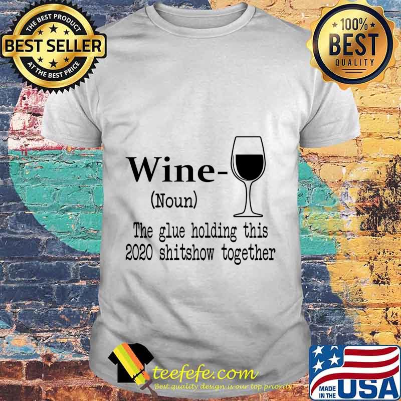 Wine The Glue Holding This 2020 Shitshow Together Humor Gift shirt