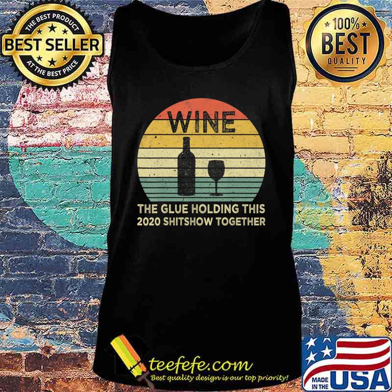 Wine The Glue Holding This 2020 Shitshow Together Sarcastic T-Shirt Tank top Wine The Glue Holding This 2020 Shitshow Together Sarcastic T-Shirt Tank top