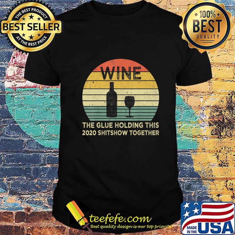 Wine The Glue Holding This 2020 Shitshow Together Sarcastic T-Shirt Wine The Glue Holding This 2020 Shitshow Together Sarcastic T-Shirt