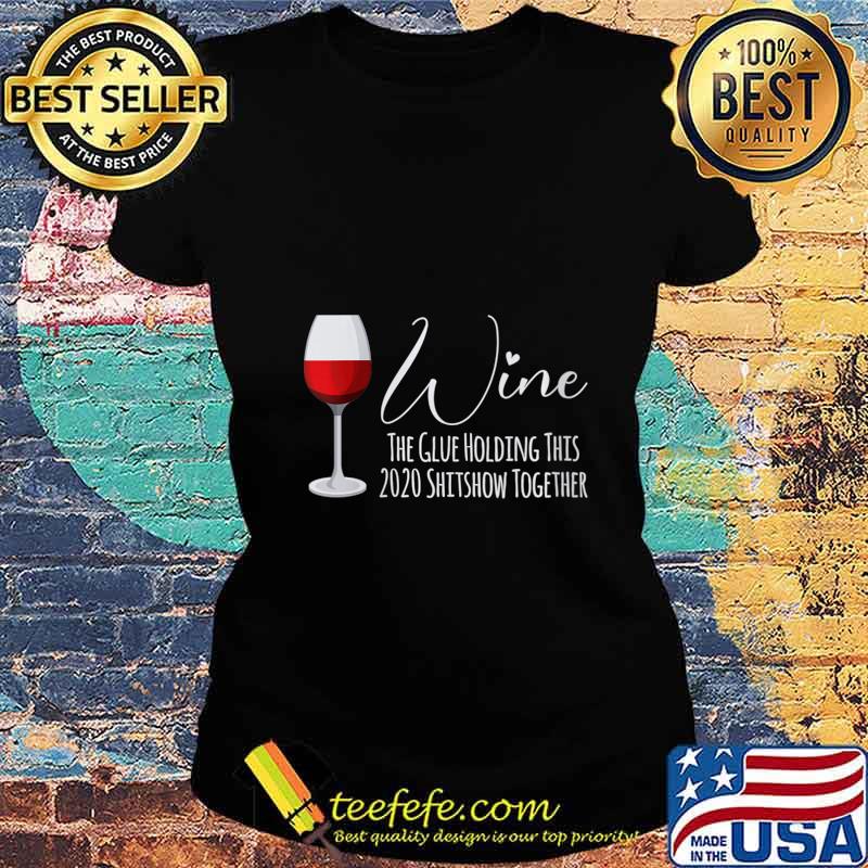 Wine The Glue Holding This 2020 Shitshow Together Shirt Ladies tee Wine The Glue Holding This 2020 Shitshow Together Shirt Ladies tee
