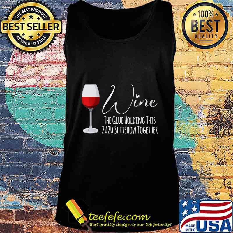 Wine The Glue Holding This 2020 Shitshow Together Shirt Tank top Wine The Glue Holding This 2020 Shitshow Together Shirt Tank top