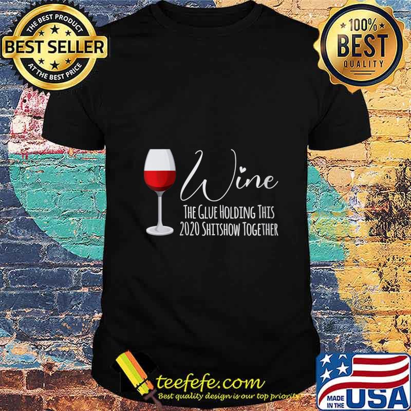 Wine The Glue Holding This 2020 Shitshow Together Shirt Wine The Glue Holding This 2020 Shitshow Together Shirt