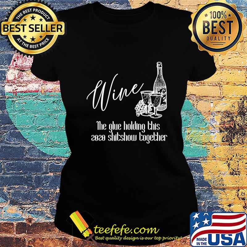 Wine - The Glue Holding This 2020 Shitshow Together T-Shirt Ladies tee Wine - The Glue Holding This 2020 Shitshow Together T-Shirt Ladies tee