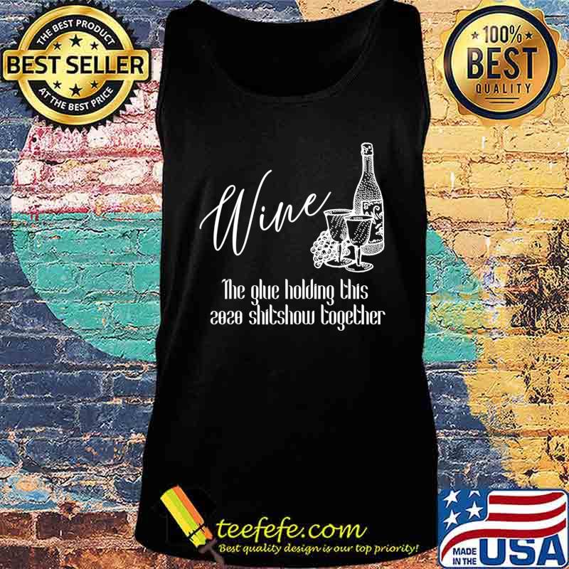 Wine - The Glue Holding This 2020 Shitshow Together T-Shirt Tank top Wine - The Glue Holding This 2020 Shitshow Together T-Shirt Tank top