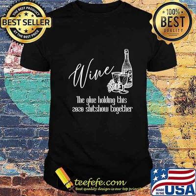 Wine - The Glue Holding This 2020 Shitshow Together T-Shirt