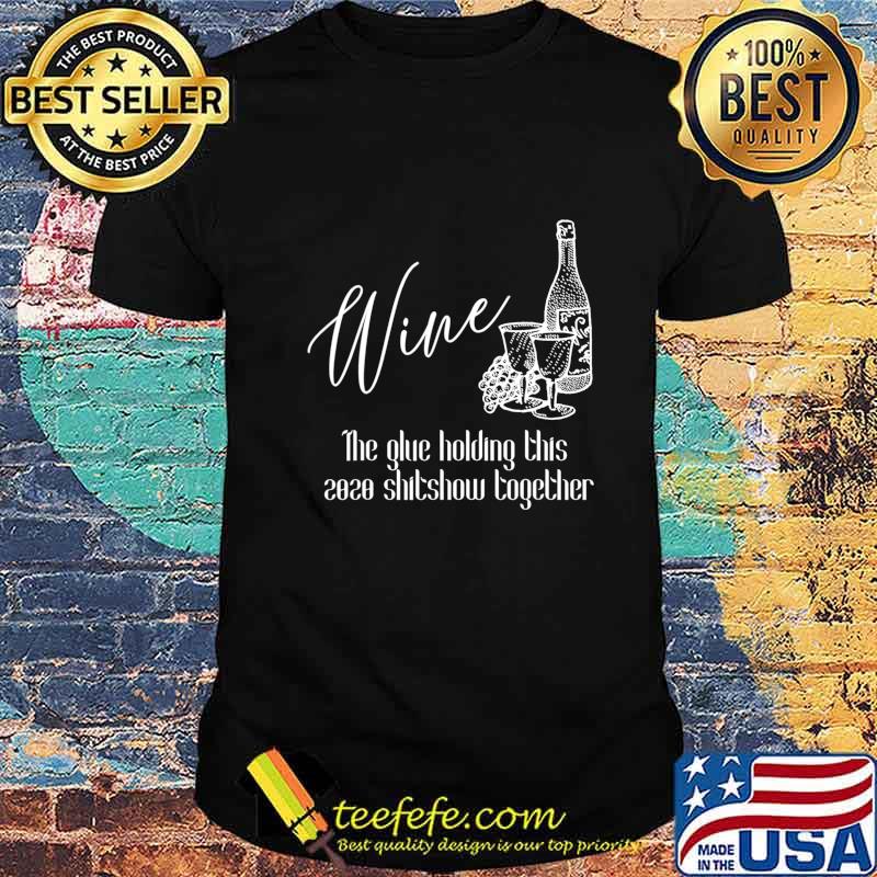 Wine - The Glue Holding This 2020 Shitshow Together T-Shirt Wine - The Glue Holding This 2020 Shitshow Together T-Shirt