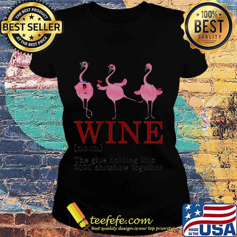 Wine The Glue Holding This 2020 Shitshow Together Wine Flamingo Shirt Ladies tee Wine The Glue Holding This 2020 Shitshow Together Wine Flamingo Shirt Ladies tee