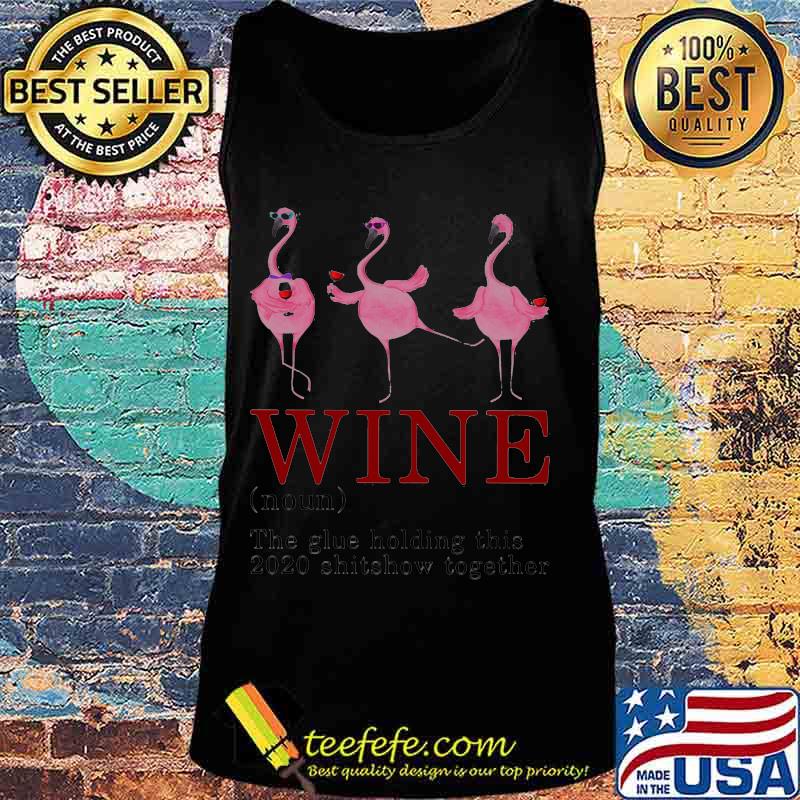 Wine The Glue Holding This 2020 Shitshow Together Wine Flamingo Shirt Tank top Wine The Glue Holding This 2020 Shitshow Together Wine Flamingo Shirt Tank top