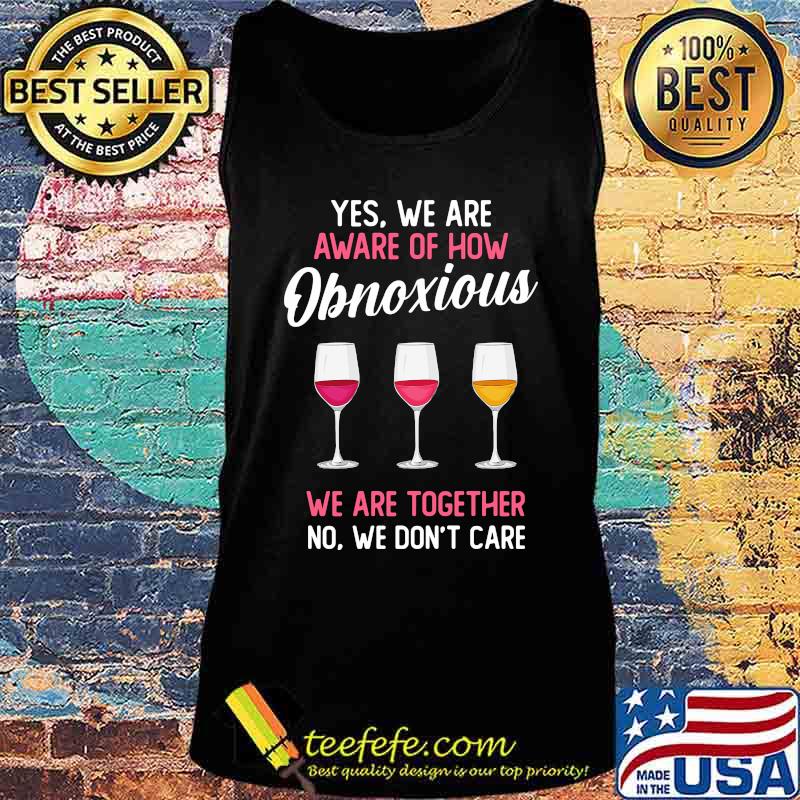 Wine yes we are aware of how obnoxious we are together no we don't care s Tank top Wine yes we are aware of how obnoxious we are together no we don't care s Tank top