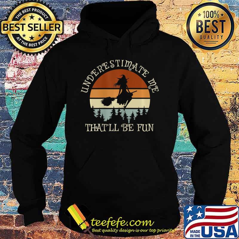 Witch Vintage Underestimate Me That Will Be Fun T-Shirt Hoodie Witch Vintage Underestimate Me That Will Be Fun T-Shirt Hoodie