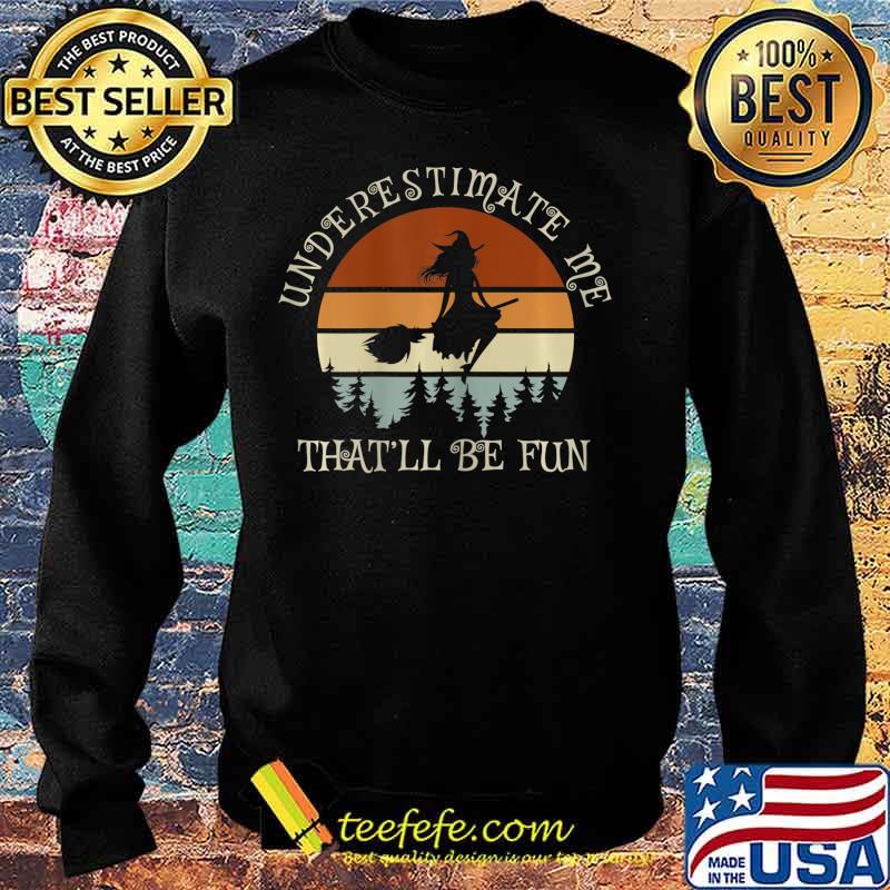 Witch Vintage Underestimate Me That Will Be Fun T-Shirt Sweater Witch Vintage Underestimate Me That Will Be Fun T-Shirt Sweater