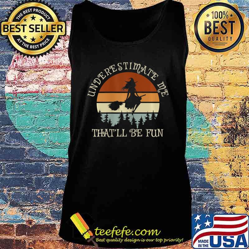 Witch Vintage Underestimate Me That Will Be Fun T-Shirt Tank top Witch Vintage Underestimate Me That Will Be Fun T-Shirt Tank top