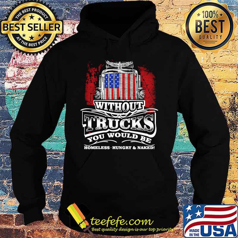Without trucks you would be homeless hungry and naked america s Hoodie Without trucks you would be homeless hungry and naked america s Hoodie