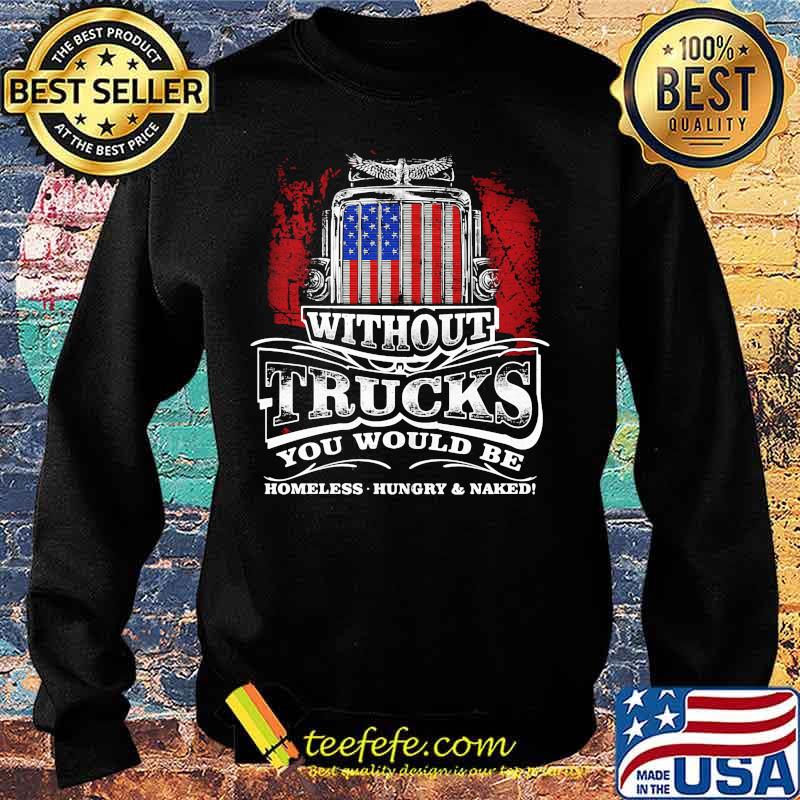 Without trucks you would be homeless hungry and naked america s Sweater Without trucks you would be homeless hungry and naked america s Sweater