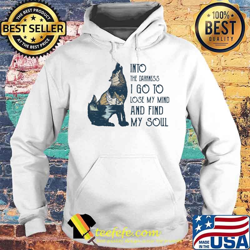 Wolf into the darkness i go to lose my mind and find my soul s Hoodie Wolf into the darkness i go to lose my mind and find my soul s Hoodie