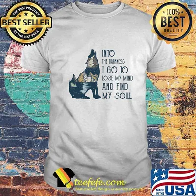 Wolf into the darkness i go to lose my mind and find my soul shirt