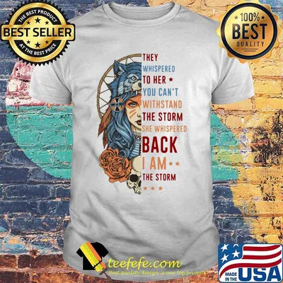 Wolf they whispered to her you can't withstand the storm she whispered back i am the storm shirt