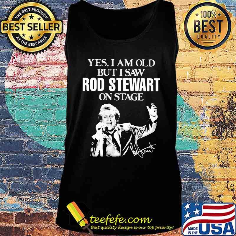 Yes i am old but i saw rod stewart on stage signature s Tank top Yes i am old but i saw rod stewart on stage signature s Tank top